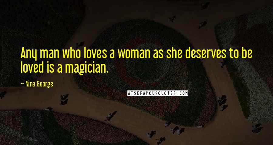 Nina George Quotes: Any man who loves a woman as she deserves to be loved is a magician.