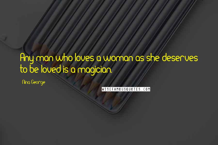 Nina George Quotes: Any man who loves a woman as she deserves to be loved is a magician.