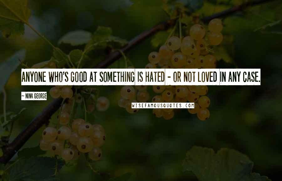 Nina George Quotes: Anyone who's good at something is hated - or not loved in any case.