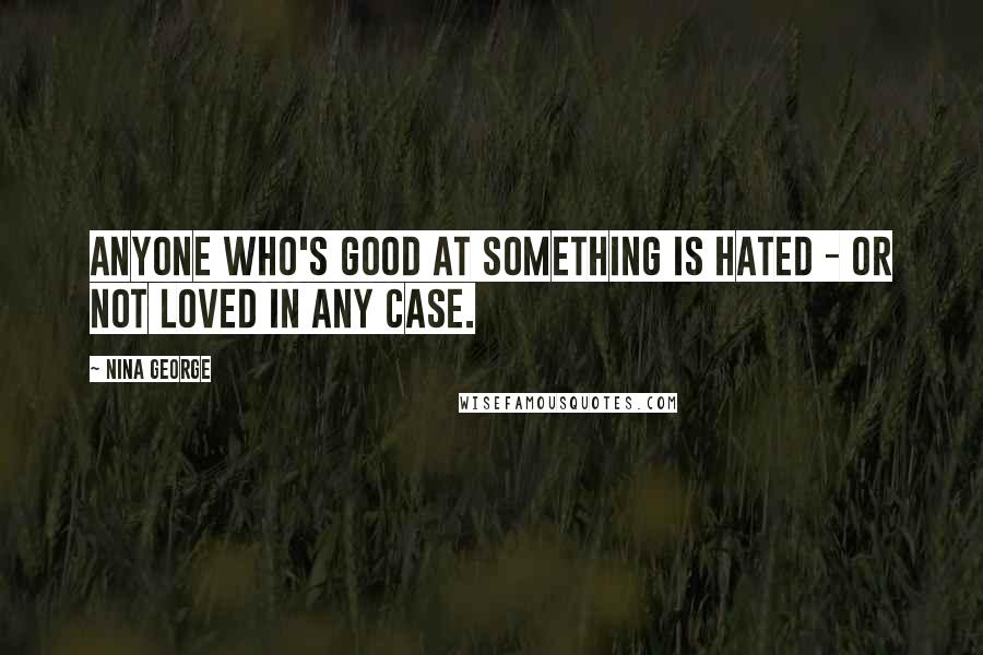 Nina George Quotes: Anyone who's good at something is hated - or not loved in any case.