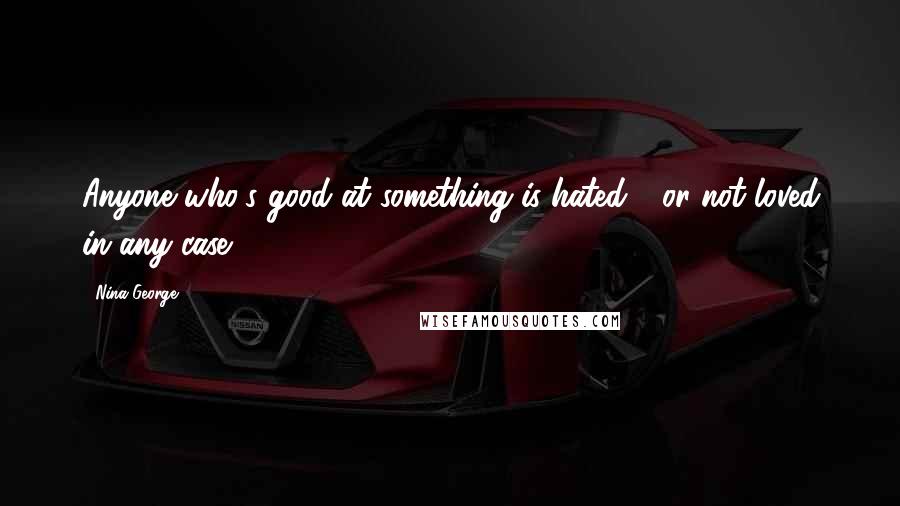 Nina George Quotes: Anyone who's good at something is hated - or not loved in any case.