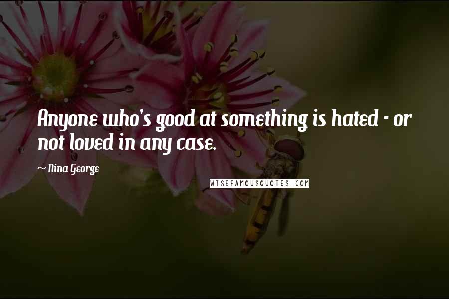 Nina George Quotes: Anyone who's good at something is hated - or not loved in any case.