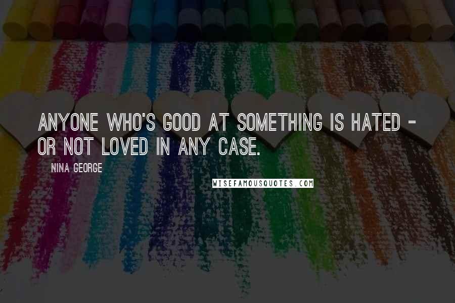 Nina George Quotes: Anyone who's good at something is hated - or not loved in any case.