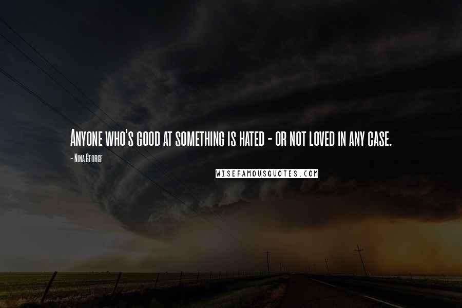 Nina George Quotes: Anyone who's good at something is hated - or not loved in any case.