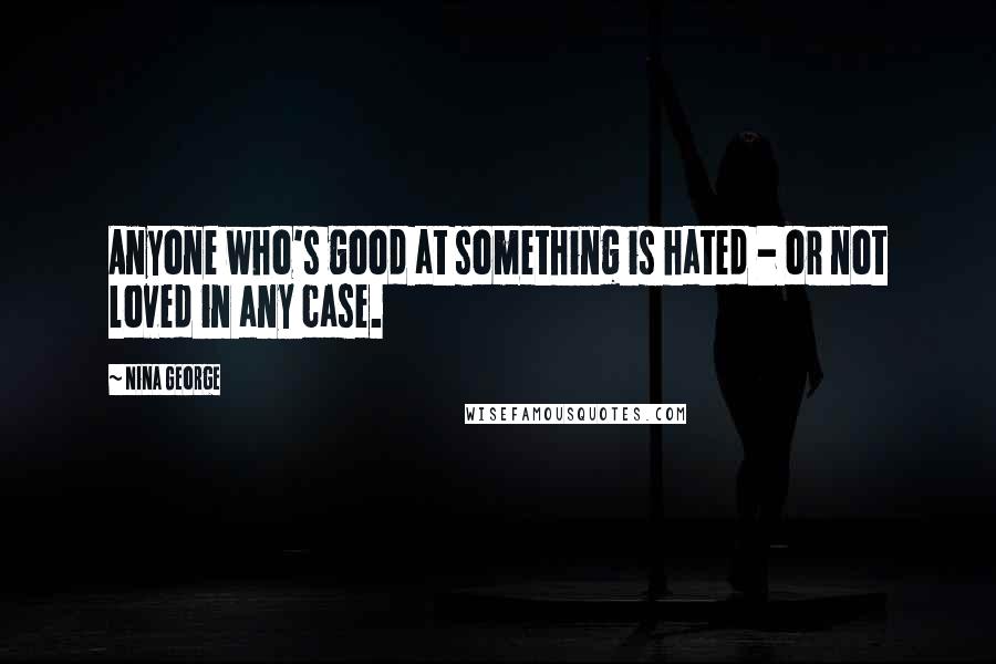 Nina George Quotes: Anyone who's good at something is hated - or not loved in any case.