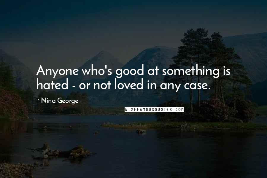 Nina George Quotes: Anyone who's good at something is hated - or not loved in any case.