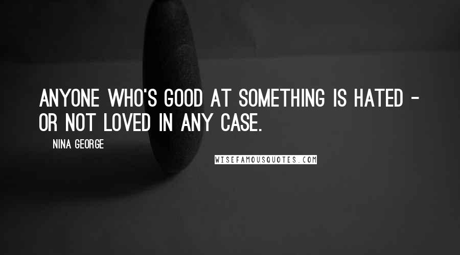 Nina George Quotes: Anyone who's good at something is hated - or not loved in any case.