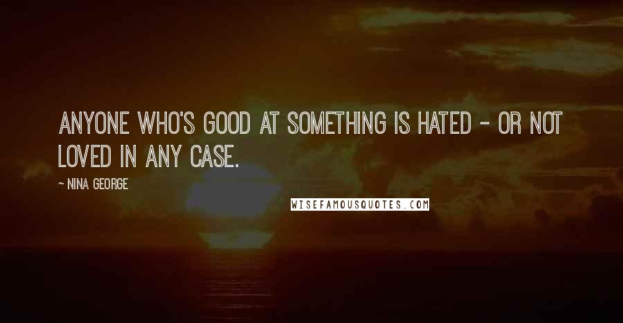 Nina George Quotes: Anyone who's good at something is hated - or not loved in any case.