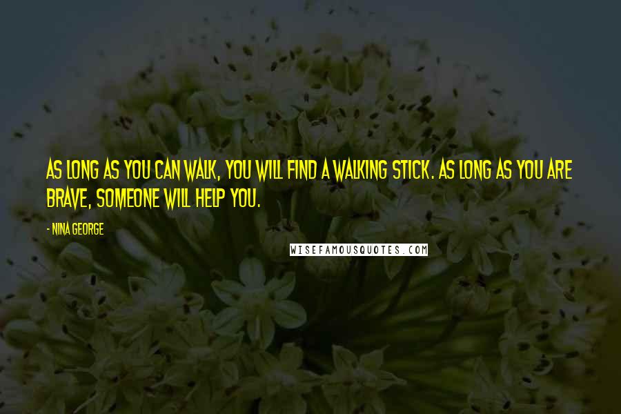 Nina George Quotes: As long as you can walk, you will find a walking stick. As long as you are brave, someone will help you.