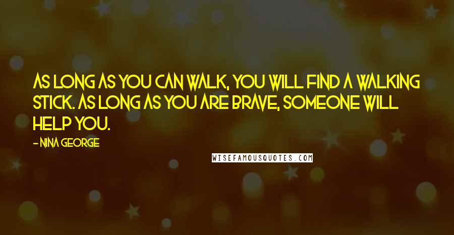 Nina George Quotes: As long as you can walk, you will find a walking stick. As long as you are brave, someone will help you.