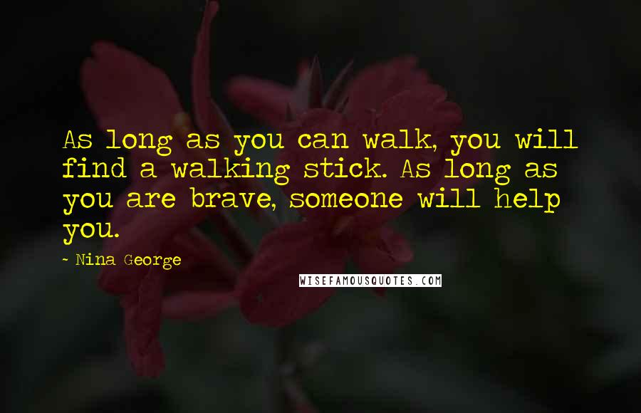 Nina George Quotes: As long as you can walk, you will find a walking stick. As long as you are brave, someone will help you.