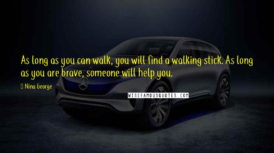 Nina George Quotes: As long as you can walk, you will find a walking stick. As long as you are brave, someone will help you.