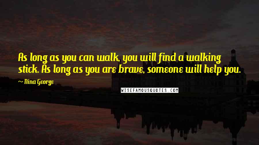 Nina George Quotes: As long as you can walk, you will find a walking stick. As long as you are brave, someone will help you.