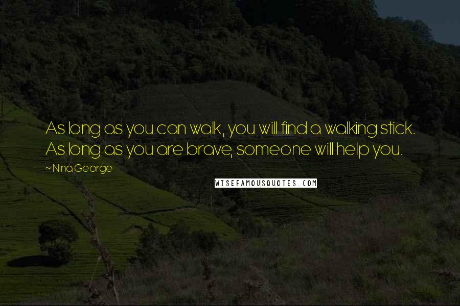 Nina George Quotes: As long as you can walk, you will find a walking stick. As long as you are brave, someone will help you.