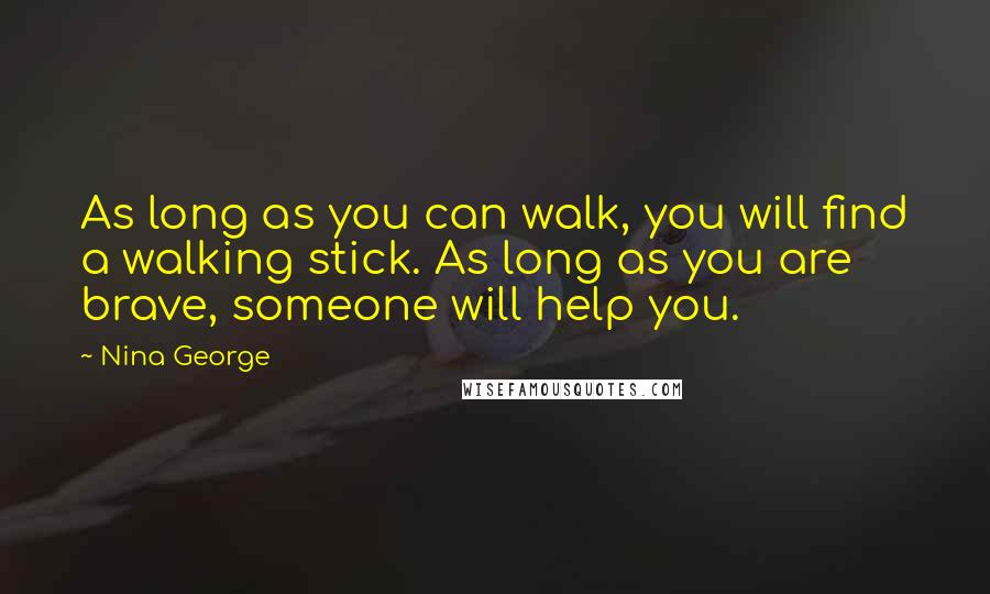 Nina George Quotes: As long as you can walk, you will find a walking stick. As long as you are brave, someone will help you.