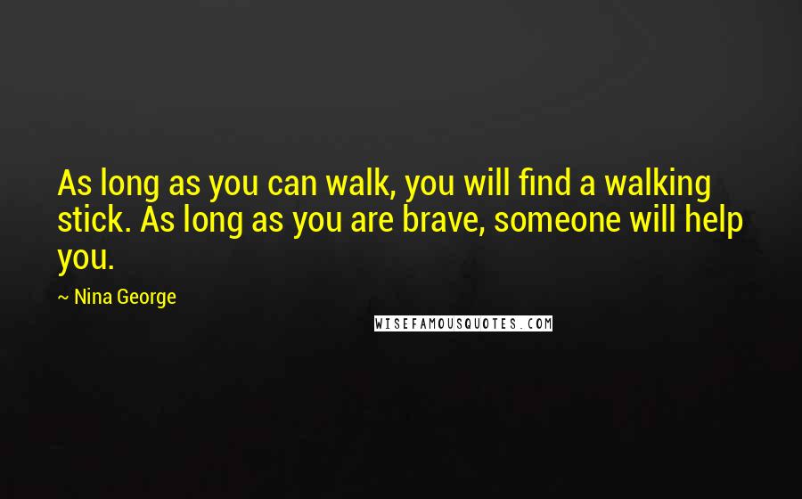 Nina George Quotes: As long as you can walk, you will find a walking stick. As long as you are brave, someone will help you.