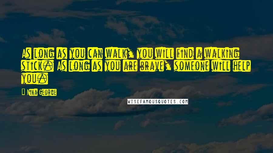 Nina George Quotes: As long as you can walk, you will find a walking stick. As long as you are brave, someone will help you.