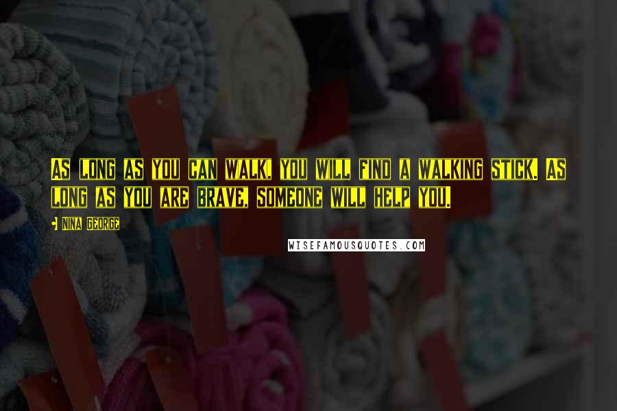 Nina George Quotes: As long as you can walk, you will find a walking stick. As long as you are brave, someone will help you.