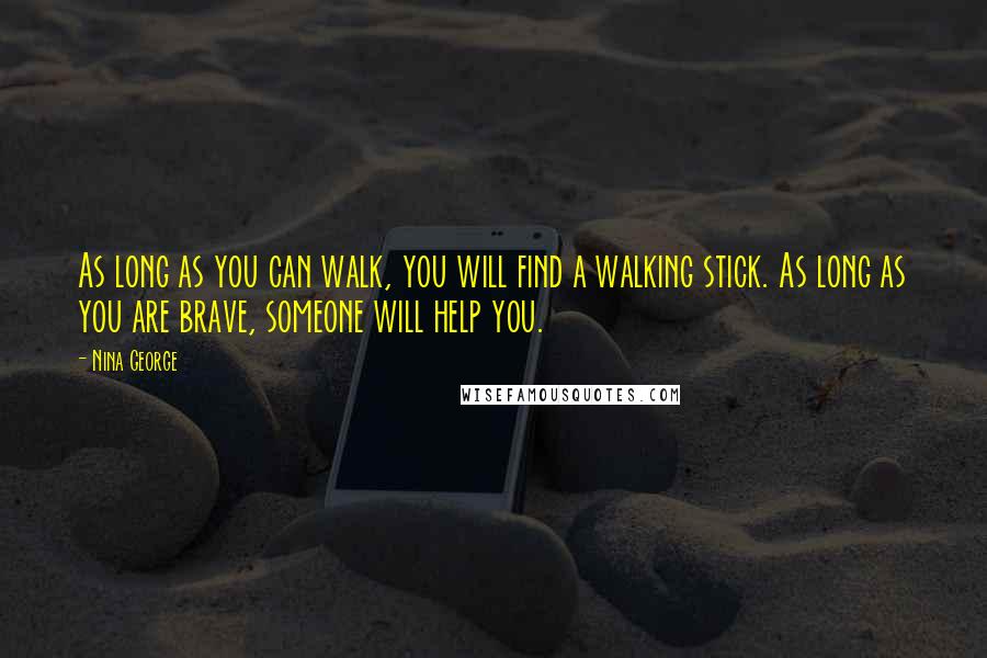 Nina George Quotes: As long as you can walk, you will find a walking stick. As long as you are brave, someone will help you.