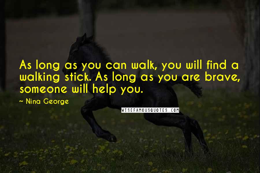 Nina George Quotes: As long as you can walk, you will find a walking stick. As long as you are brave, someone will help you.