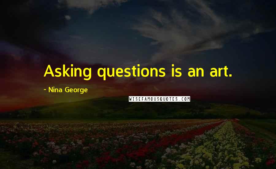 Nina George Quotes: Asking questions is an art.