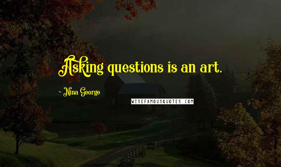 Nina George Quotes: Asking questions is an art.