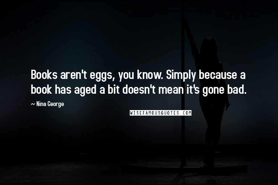 Nina George Quotes: Books aren't eggs, you know. Simply because a book has aged a bit doesn't mean it's gone bad.