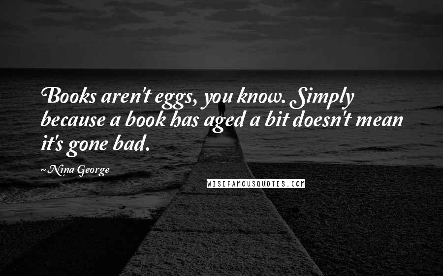 Nina George Quotes: Books aren't eggs, you know. Simply because a book has aged a bit doesn't mean it's gone bad.