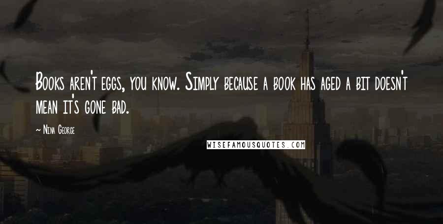 Nina George Quotes: Books aren't eggs, you know. Simply because a book has aged a bit doesn't mean it's gone bad.