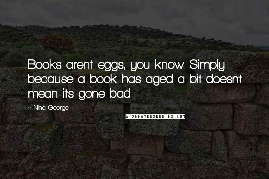 Nina George Quotes: Books aren't eggs, you know. Simply because a book has aged a bit doesn't mean it's gone bad.