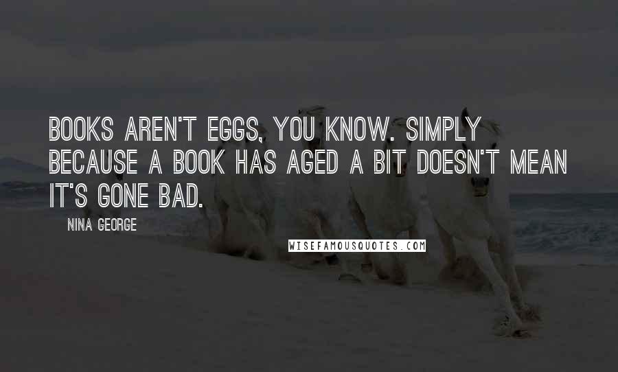 Nina George Quotes: Books aren't eggs, you know. Simply because a book has aged a bit doesn't mean it's gone bad.