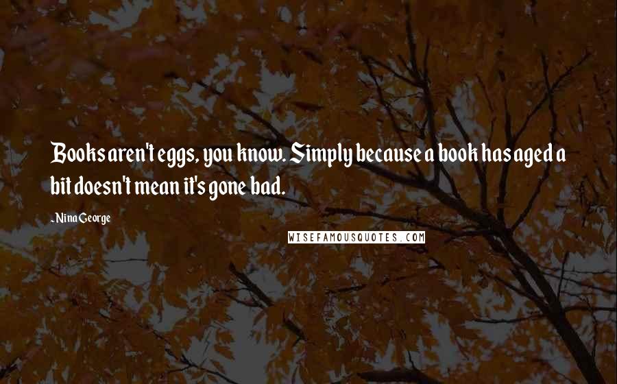 Nina George Quotes: Books aren't eggs, you know. Simply because a book has aged a bit doesn't mean it's gone bad.