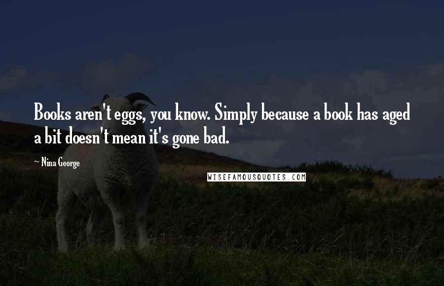 Nina George Quotes: Books aren't eggs, you know. Simply because a book has aged a bit doesn't mean it's gone bad.
