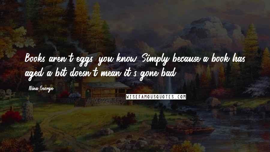 Nina George Quotes: Books aren't eggs, you know. Simply because a book has aged a bit doesn't mean it's gone bad.