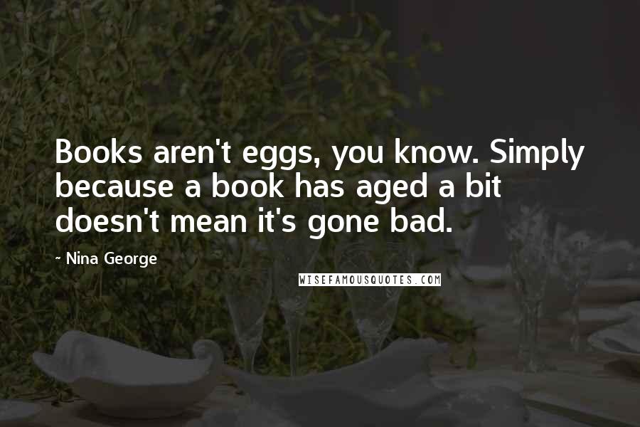 Nina George Quotes: Books aren't eggs, you know. Simply because a book has aged a bit doesn't mean it's gone bad.