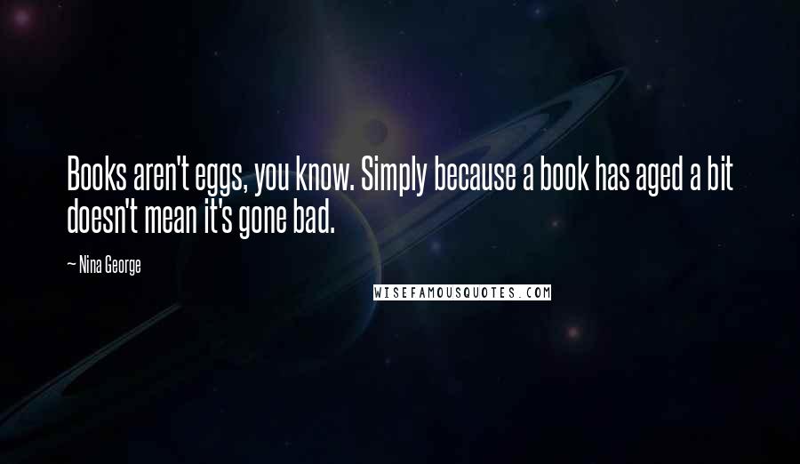 Nina George Quotes: Books aren't eggs, you know. Simply because a book has aged a bit doesn't mean it's gone bad.