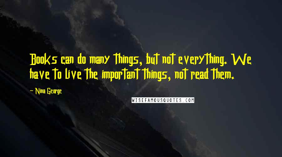 Nina George Quotes: Books can do many things, but not everything. We have to live the important things, not read them.