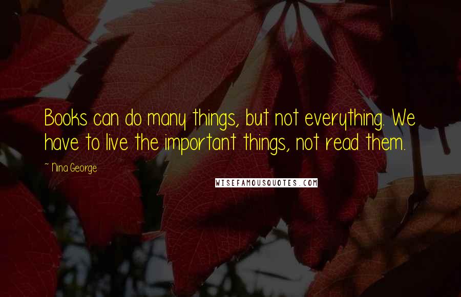 Nina George Quotes: Books can do many things, but not everything. We have to live the important things, not read them.