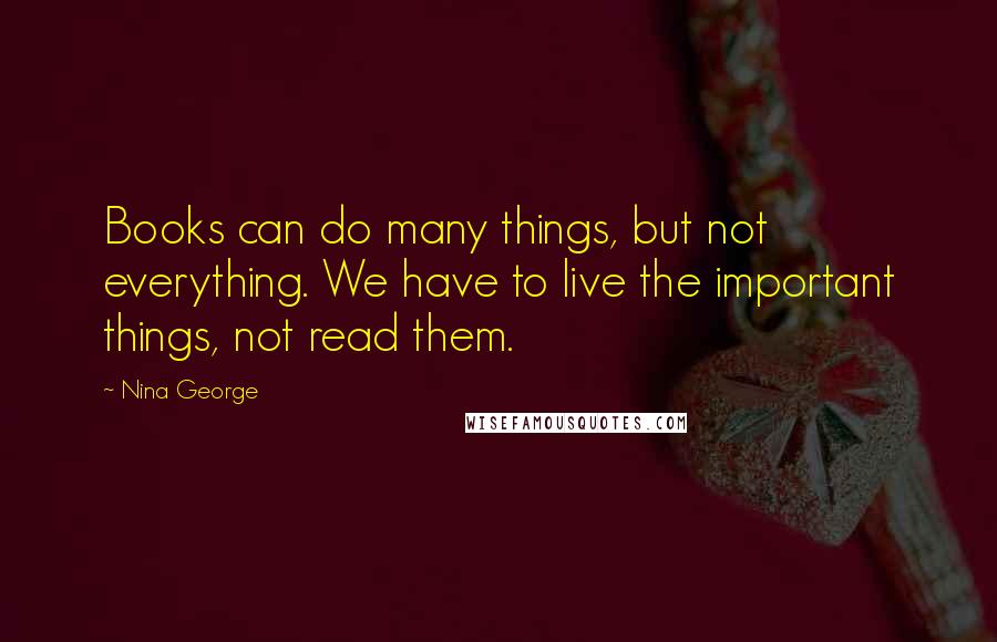 Nina George Quotes: Books can do many things, but not everything. We have to live the important things, not read them.