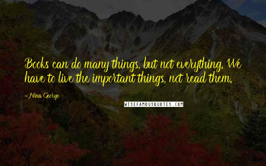 Nina George Quotes: Books can do many things, but not everything. We have to live the important things, not read them.