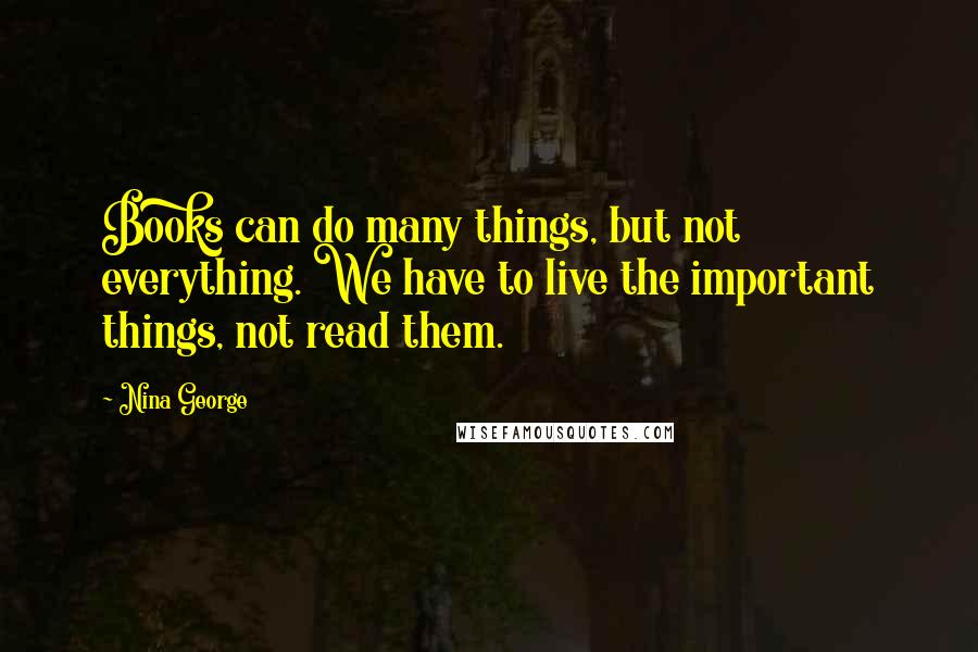 Nina George Quotes: Books can do many things, but not everything. We have to live the important things, not read them.