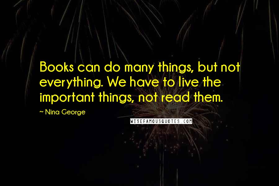 Nina George Quotes: Books can do many things, but not everything. We have to live the important things, not read them.