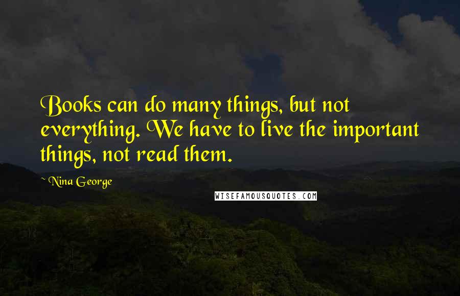 Nina George Quotes: Books can do many things, but not everything. We have to live the important things, not read them.