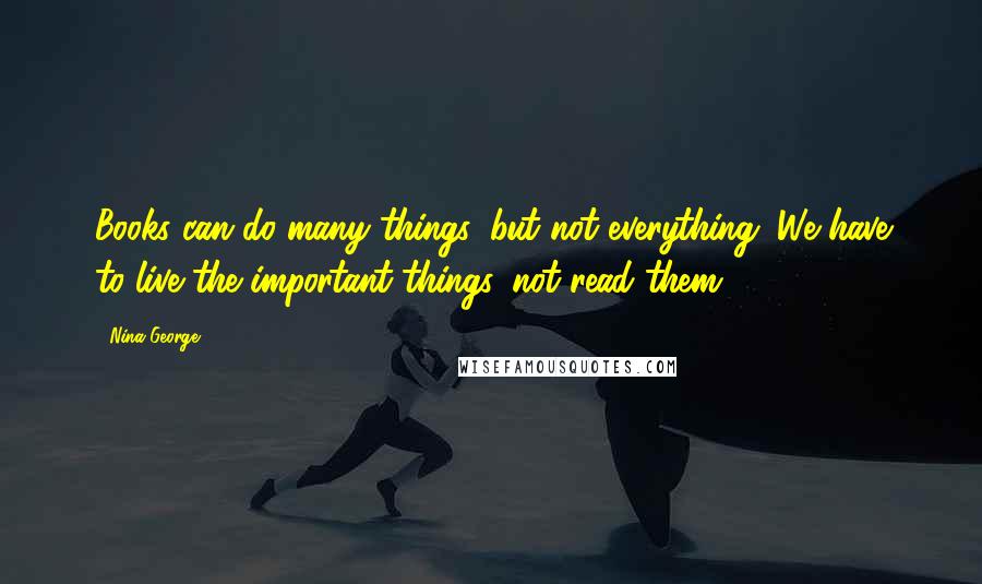 Nina George Quotes: Books can do many things, but not everything. We have to live the important things, not read them.