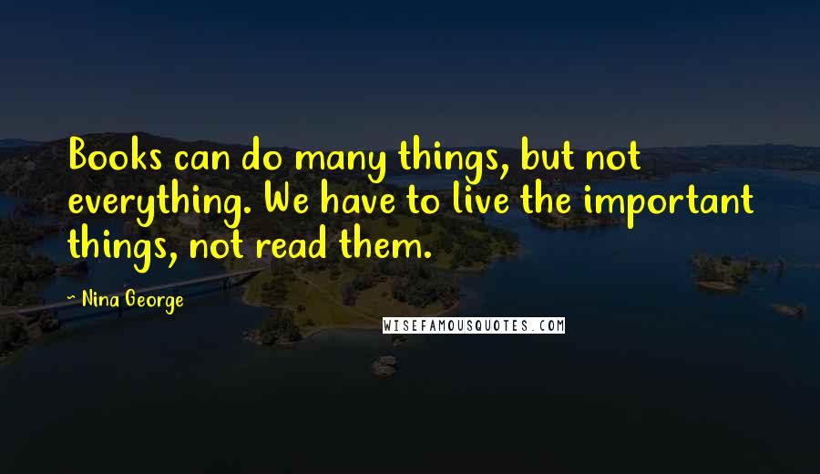 Nina George Quotes: Books can do many things, but not everything. We have to live the important things, not read them.