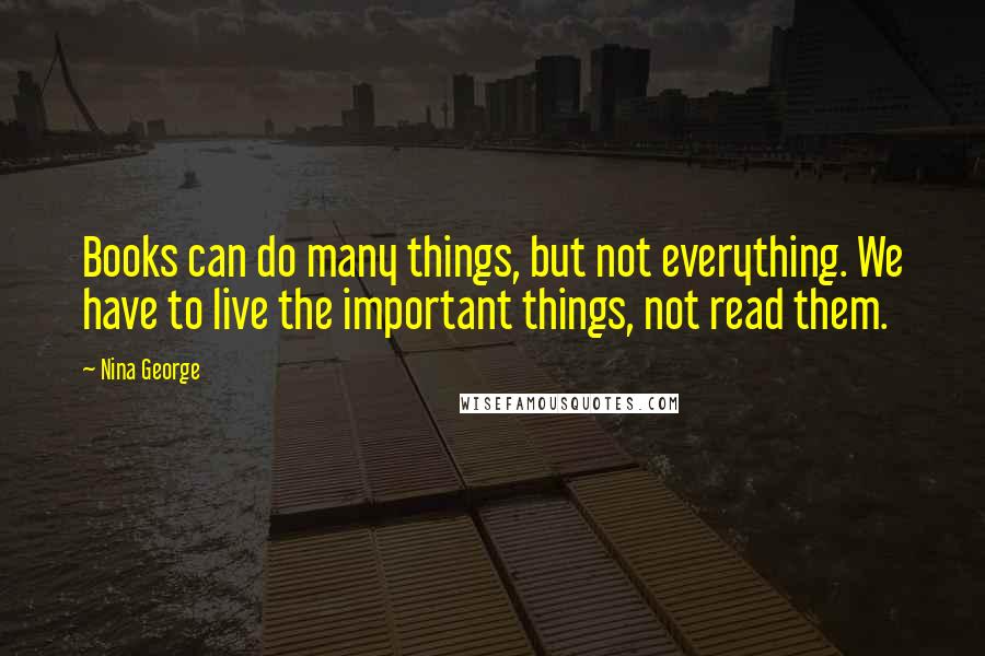 Nina George Quotes: Books can do many things, but not everything. We have to live the important things, not read them.