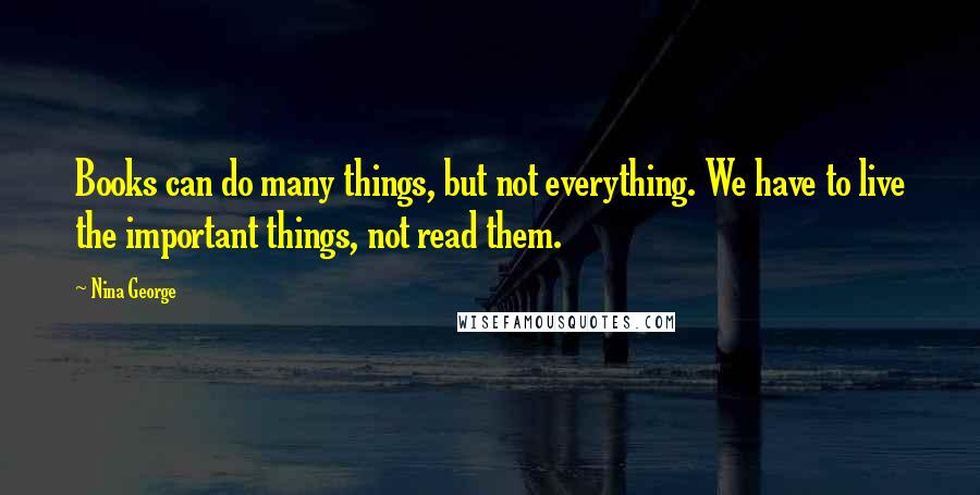 Nina George Quotes: Books can do many things, but not everything. We have to live the important things, not read them.