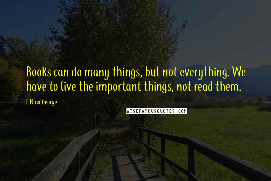 Nina George Quotes: Books can do many things, but not everything. We have to live the important things, not read them.