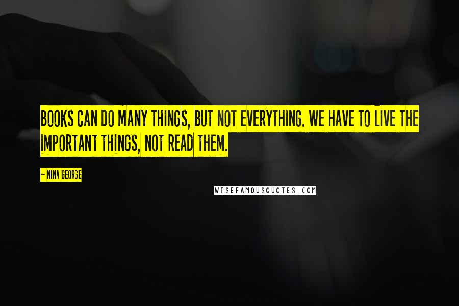 Nina George Quotes: Books can do many things, but not everything. We have to live the important things, not read them.