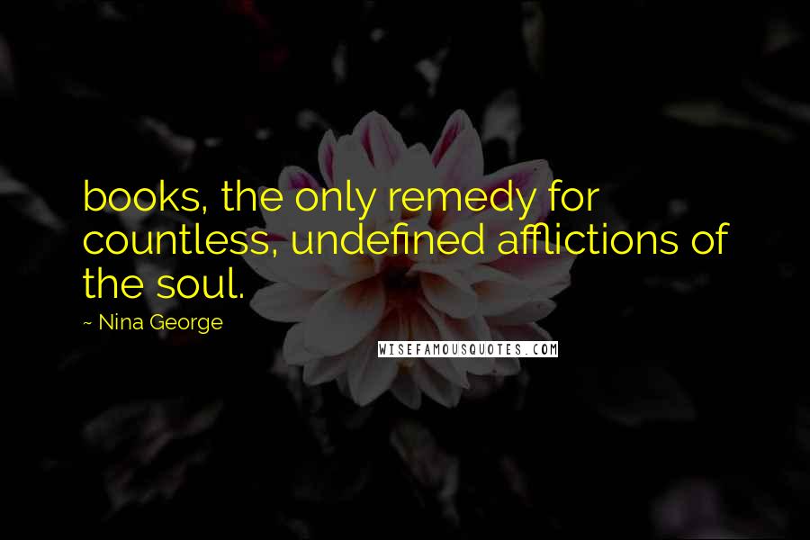 Nina George Quotes: books, the only remedy for countless, undefined afflictions of the soul.